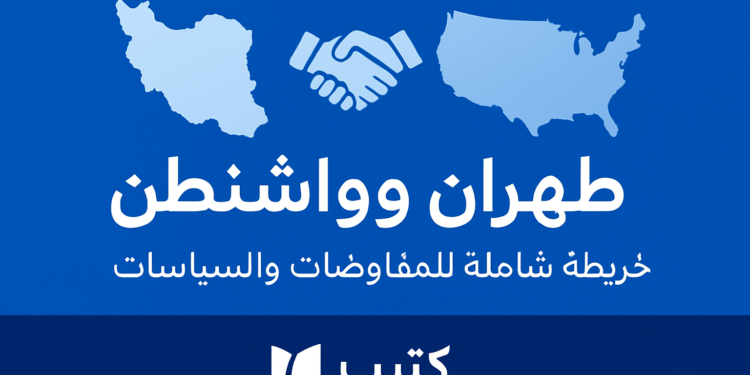طهران وواشنطن: خريطة شاملة للمفاوضات والسياسات 1 طهران وواشنطن: خريطة شاملة للمفاوضات والسياسات
